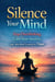 Silence Your Mind : Stop Overthinking, Calm Your Anxiety, and Take Back Control in 7 Days