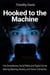 Hooked to the Machine How Smartphones, Social Media, and Digital Life Are Rewiring Meaning, Morality, and Human Connection