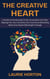 The Creative Heart: A Guide to Emotionally Driven Innovation and How Tapping Into Your Emotions Can Fuel Groundbreaking Ideas and Inspire Meaningful Change