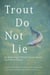 Trout Do Not Lie - An Anthology of Robert Traver Award Fly-Fishing Stories