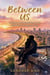 Between Us : A Story of Friendship, Love, and the Courage to Stay