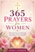 365 Prayers for Women: Daily Devotions to Strengthen Your Faith, Find Peace, and Deepen Your Relationship with God