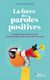 La force des paroles positives - Pourquoi et comment les mots peuvent illuminer votre vie et celle des autres