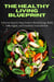The Healthy Living Blueprint: A Proven Step-by-Step Guide to Boost Energy, Build Daily Habits, and Transform Your Lifestyle