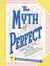 The Myth of Perfect - Breaking Free from the Pressure to Overachieve