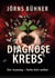 Diagnose Krebs: - Der Ausweg  - Heile dich selbst