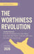 The Worthiness Revolution: A Guide to Embrace Your True Value, Overcome Self-Doubt, Cultivate Self-Love, and Step Into Your Power