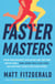 Faster Masters - How Endurance Athletes Get Better with Age--and How You Can Too, No Matter Your Starting Point