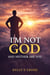 I'm Not God and Neither Are You