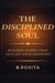 THE DISCIPLINED SOUL:Building Habits That Outlast Your Emotions