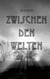 ZWISCHEN DEN WELTEN