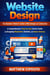 Website Design: The Business Owner’s Guide to Web Design and Conversion - A Comprehensive Step-by-step Starter Guide to Designing Responsive, Dynamic, and Modern Websites