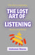 The Lost Art of Listening: The Key to Opening Hearts and Minds