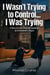 I Wasn't Trying to Control... I Was Trying
