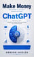 ChatGPT: Make Money With ChatGPT by Turning AI Prompts Into Profits - Make Money With ChatGPT by Landing Clients and Scaling Your Online Business
