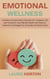 Emotional Wellness: A Guide to Simple Daily Practices for a Happier Life and Transform Your Mental Health with Easy-to-Implement Strategies for Everyday Emotional Care