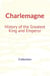 Charlemagne : History of the Greatest King and Emperor