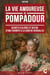 La vie amoureuse de Madame de Pompadour - Secrets d'alcôve et destin d'une favorite à la cour de Versailles
