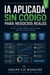 IA Aplicada Sin Codigo para Negocios Reales - IA Aplicada Sin Codigo para Negocios Reales, #1