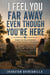 I feel you far away even though you're here