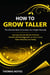 How to Grow Taller: The Ultimate Ways to Increase Your Height Naturally - Journey Into the World of Human Growth and Development, or How to Grow Taller Naturally and Safely