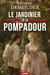 Le Jardinier de la Pompadour - Le destin romanesque d'un créateur de génie sous le règne de Louis XV