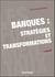 Banques : stratégies et transformations - 3e éd.