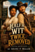 Half A Wit And Twice Removed