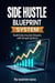 Side Hustle Blueprint System: Build Extra Income Streams with Simple Systemsl