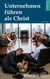 Unternehmen führen als Christ - Analyse und praktische Gegenmaßnahmen  gegen die zerstörerischen Kräfte  in einem Unternehmen oder Projekt