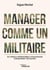 Manager comme un militaire - 80 conseils opérationnels pour engager durablement vos équipes