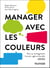 Manager avec les couleurs - 4e éd. - Pour un management humain, agile et durable