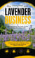Lavender Business: Related Products Like Soaps, Creams and Home Decoration Crafts - A Step-by-step Guide to Planting, Caring, and Using Lavender for Beauty, Wellness, and Profit