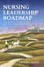 Nursing Leadership Roadmap: Real-World Tools for Nurse Leaders from the Bedside to the Boardroom