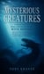 Mysterious Creatures: A Collection of Real Life Encounters With Bigfoot - The Loch Ness Monster to the Beast of Bodmin Moor & Everything in Between