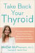 Take Back Your Thyroid - The Science-Based Plan to Restore Your Energy, Balance Your Hormones, and Reclaim Your Health