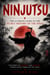 Ninjutsu: The Ultimate Guide to the Secret History of the Ninja - The Spirit of Bushido and Ninjutsu Passed Down Through the Ages