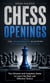 Chess Openings: The Grandmaster Blueprint for Dominating the Board - The Ultimate and Complete Guide to Learn the Best and Effective Tactics
