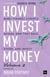 How I Invest My Money Volume Two - More finance experts reveal how they save, spend, and invest