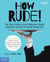 How Rude! - The Teen Guide to Good Manners, Proper Behavior, and Not Grossing People Out