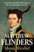 Matthew Flinders - A definitive and indisputable history of the man who mapped Australia