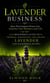 Lavender Business: How This Fragrant Flower Can Enhance Your Business and Life - A Beginner’s Guide to Growing, Harvesting, and Selling Lavender for Sustainable Income