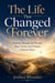 The Life That Changed Forever - Walking Through the Wonder, Tears, Power, and Purpose of Jesus Christ