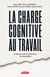 La charge cognitive au travail - Le nouveau levier de performance des organisations