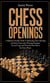 Chess Openings: A Beginner-friendly Guide to Mastering Chess Openings and Smart Game play - Winning Strategies Tactical Traps and Powerful First Moves for Every Player