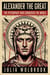 Alexander the Great The Psychopath Who Conquered the World