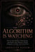 THE ALGORITHM IS WATCHING : How to Stay Human, Think Freely, and Protect Your Mind in a World Designed to Predict and Control You
