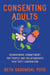 Consenting Adults - Relational Integrity for Non-Monogamy, Kink, and Relationships That Defy Convention