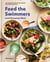 Feed the Swimmers (and Everyone Else) - The Cookbook for Active Families and Young Athletes