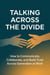 Talking Across the Divide How to Communicate, Collaborate, and Build Trust Across Every Generation at Work